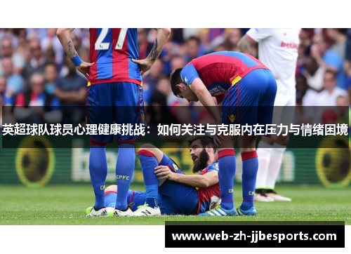 英超球队球员心理健康挑战：如何关注与克服内在压力与情绪困境