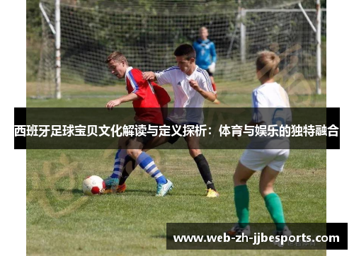 西班牙足球宝贝文化解读与定义探析：体育与娱乐的独特融合