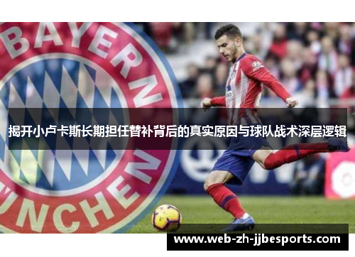 揭开小卢卡斯长期担任替补背后的真实原因与球队战术深层逻辑