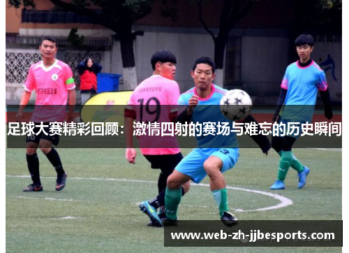足球大赛精彩回顾：激情四射的赛场与难忘的历史瞬间