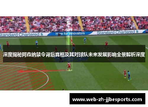 深度揭秘阿森纳禁令背后真相及其对球队未来发展影响全景解析深度