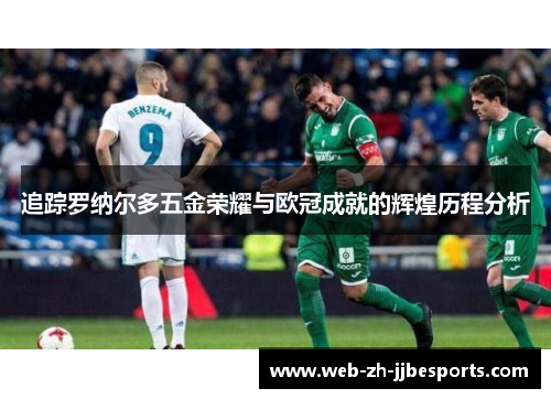 追踪罗纳尔多五金荣耀与欧冠成就的辉煌历程分析