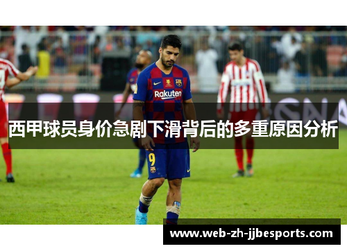 西甲球员身价急剧下滑背后的多重原因分析 西甲球员身价急剧下滑背后的多重原因分析