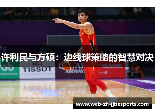 许利民与方硕:边线球策略的智慧对决 许利民与方硕:边线球策略的智慧对决