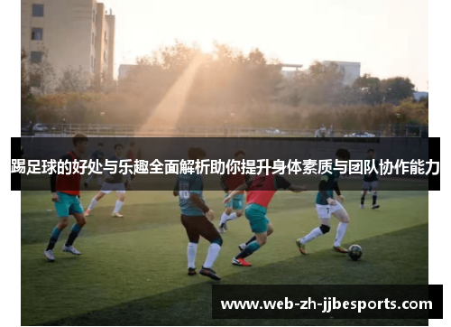踢足球的好处与乐趣全面解析助你提升身体素质与团队协作能力 踢足球的好处与乐趣全面解析助你提升身体素质与团队协作能力