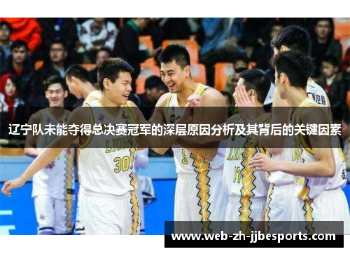 辽宁队未能夺得总决赛冠军的深层原因分析及其背后的关键因素 辽宁队未能夺得总决赛冠军的深层原因分析及其背后的关键因素