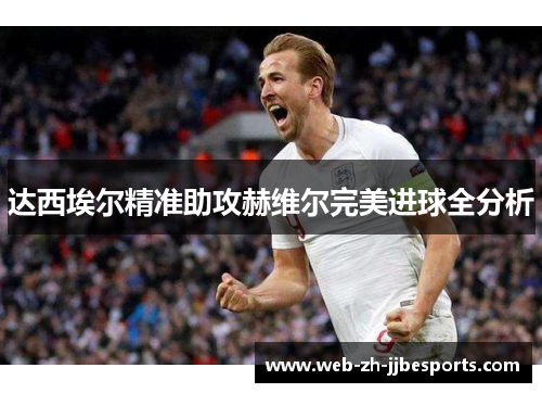 达西埃尔精准助攻赫维尔完美进球全分析 达西埃尔精准助攻赫维尔完美进球全分析