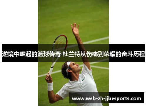 逆境中崛起的篮球传奇 杜兰特从伤痛到荣耀的奋斗历程 逆境中崛起的篮球传奇 杜兰特从伤痛到荣耀的奋斗历程