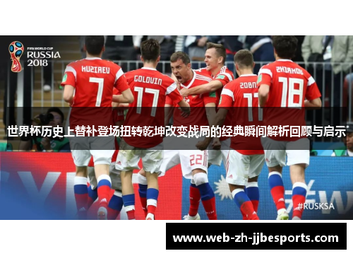 世界杯历史上替补登场扭转乾坤改变战局的经典瞬间解析回顾与启示 世界杯历史上替补登场扭转乾坤改变战局的经典瞬间解析回顾与启示