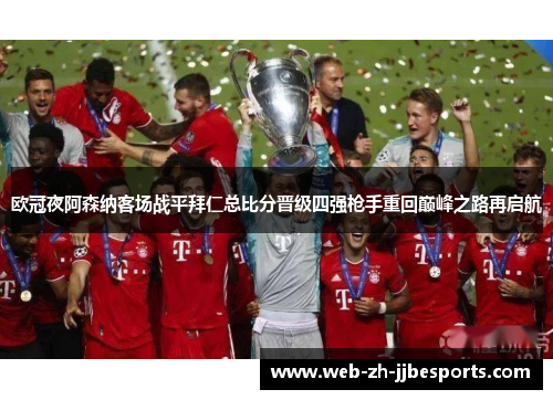 欧冠夜阿森纳客场战平拜仁总比分晋级四强枪手重回巅峰之路再启航