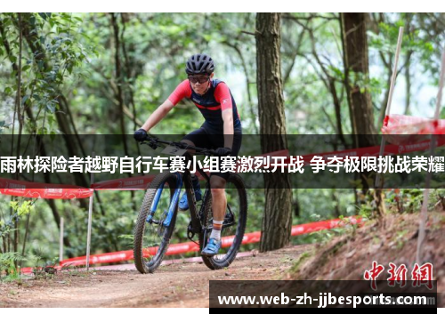 雨林探险者越野自行车赛小组赛激烈开战 争夺极限挑战荣耀