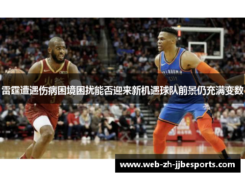 雷霆遭遇伤病困境困扰能否迎来新机遇球队前景仍充满变数