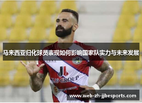 马来西亚归化球员表现如何影响国家队实力与未来发展