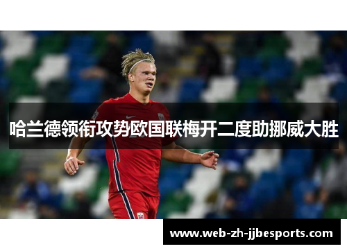 哈兰德领衔攻势欧国联梅开二度助挪威大胜 哈兰德领衔攻势欧国联梅开二度助挪威大胜