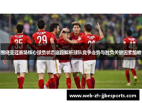 围绕亚冠赛场核心球员状态追踪解析球队竞争走势与胜负关键因素前瞻
