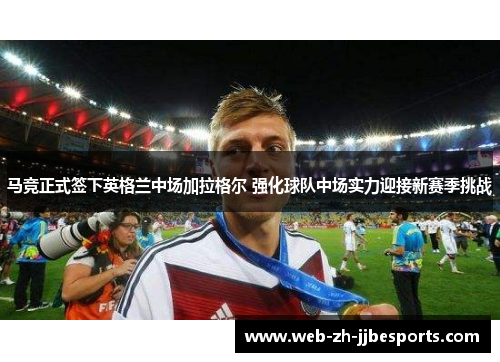 马竞正式签下英格兰中场加拉格尔 强化球队中场实力迎接新赛季挑战