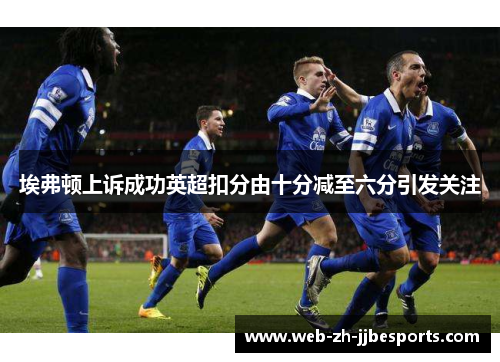 埃弗顿上诉成功英超扣分由十分减至六分引发关注 埃弗顿上诉成功英超扣分由十分减至六分引发关注